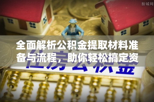 余干全面解析公积金提取材料准备与流程，助你轻松搞定资金提取