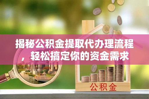 余干揭秘公积金提取代办理流程，轻松搞定你的资金需求