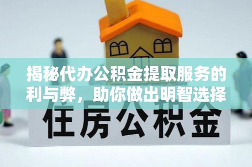 余干揭秘代办公积金提取服务的利与弊，助你做出明智选择