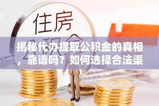 余干揭秘代办提取公积金的真相，靠谱吗？如何选择合法渠道