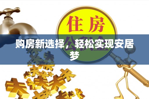 余干购房新选择，轻松实现安居梦