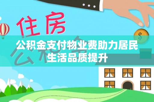 余干公积金支付物业费助力居民生活品质提升