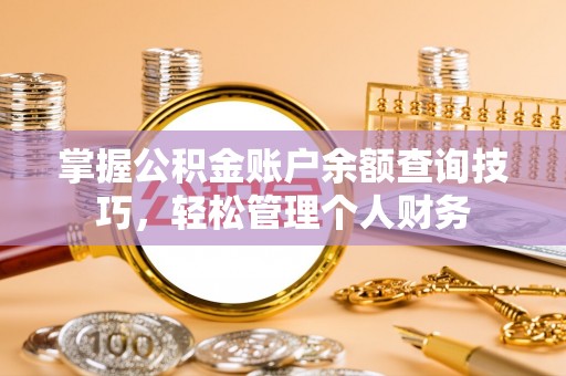 余干掌握公积金账户余额查询技巧，轻松管理个人财务