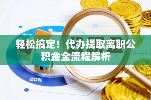 余干轻松搞定！代办提取离职公积金全流程解析