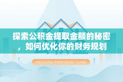余干探索公积金提取金额的秘密，如何优化你的财务规划