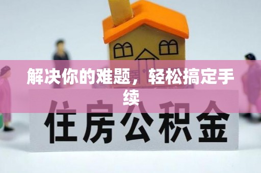 余干解决你的难题，轻松搞定手续