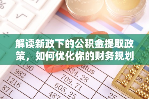 余干解读新政下的公积金提取政策，如何优化你的财务规划