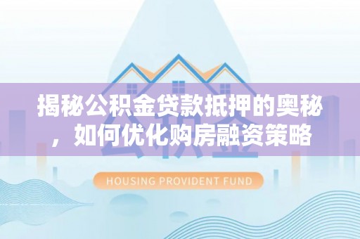 余干揭秘公积金贷款抵押的奥秘，如何优化购房融资策略