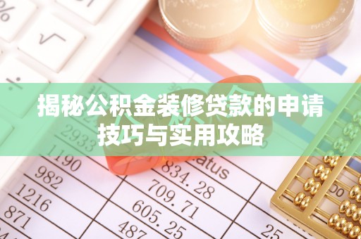 余干揭秘公积金装修贷款的申请技巧与实用攻略