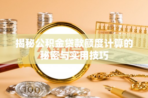 余干揭秘公积金贷款额度计算的秘密与实用技巧