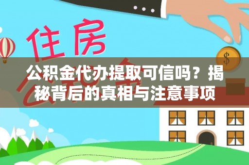 余干公积金代办提取可信吗？揭秘背后的真相与注意事项
