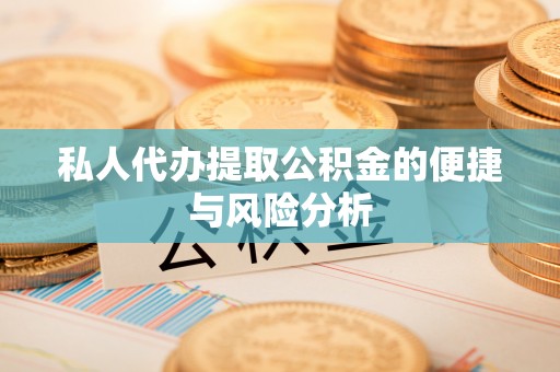 余干私人代办提取公积金的便捷与风险分析