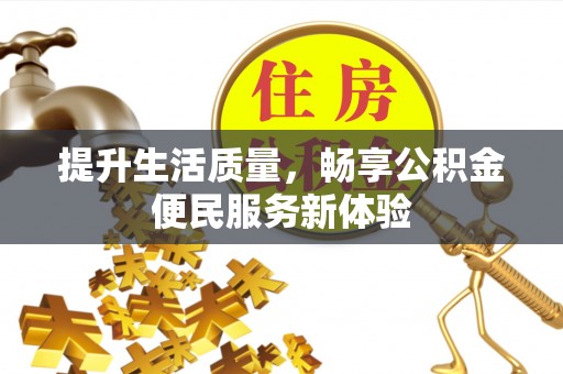 余干提升生活质量，畅享公积金便民服务新体验