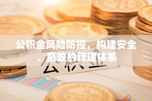 余干公积金风险防控，构建安全、高效的管理体系