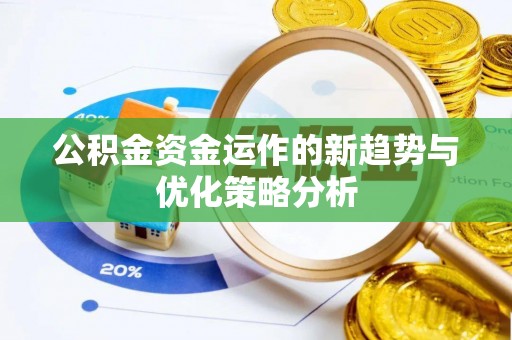 余干公积金资金运作的新趋势与优化策略分析