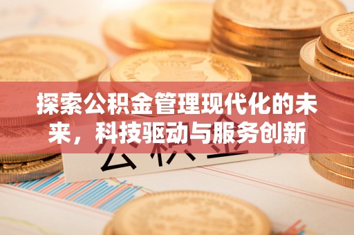 余干探索公积金管理现代化的未来，科技驱动与服务创新