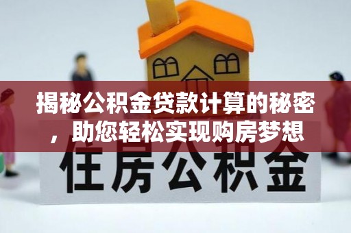 余干揭秘公积金贷款计算的秘密，助您轻松实现购房梦想