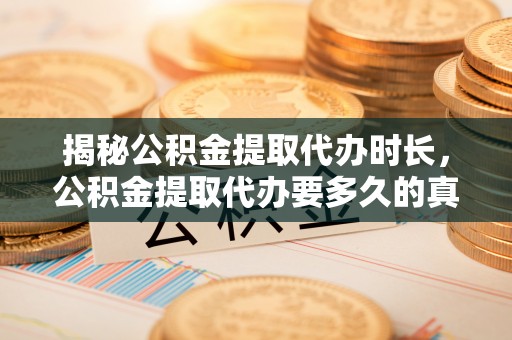 余干揭秘公积金提取代办时长，公积金提取代办要多久的真相与攻略