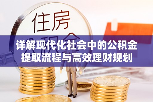 余干详解现代化社会中的公积金提取流程与高效理财规划