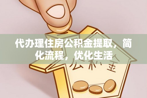 余干代办理住房公积金提取，简化流程，优化生活