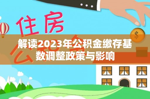 余干解读2023年公积金缴存基数调整政策与影响