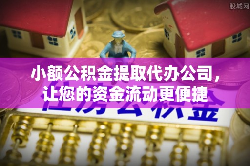 余干小额公积金提取代办公司，让您的资金流动更便捷