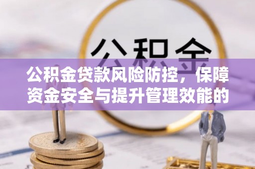 余干公积金贷款风险防控，保障资金安全与提升管理效能的多维度探索