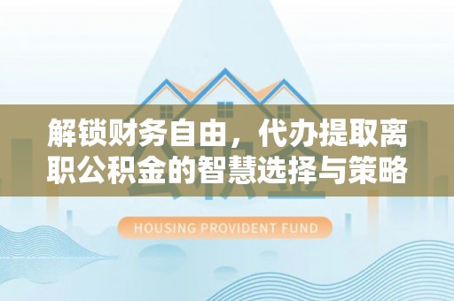 余干解锁财务自由，代办提取离职公积金的智慧选择与策略