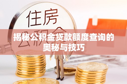 余干揭秘公积金贷款额度查询的奥秘与技巧