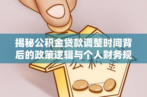 余干揭秘公积金贷款调整时间背后的政策逻辑与个人财务规划