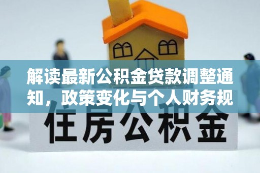 余干解读最新公积金贷款调整通知，政策变化与个人财务规划
