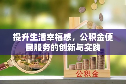 余干提升生活幸福感，公积金便民服务的创新与实践