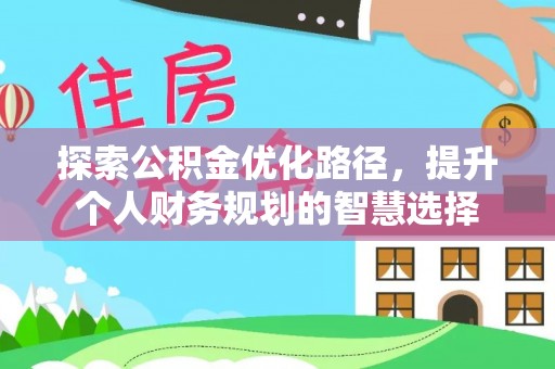 余干探索公积金优化路径，提升个人财务规划的智慧选择