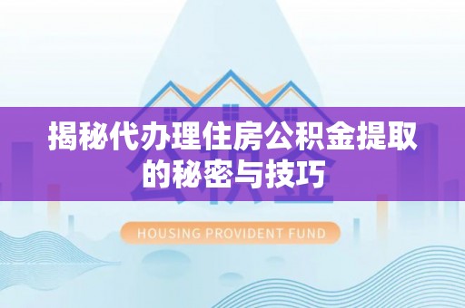 余干揭秘代办理住房公积金提取的秘密与技巧
