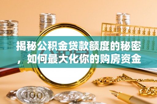余干揭秘公积金贷款额度的秘密，如何最大化你的购房资金