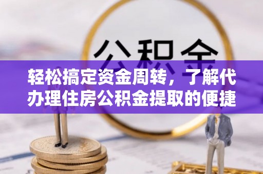 余干轻松搞定资金周转，了解代办理住房公积金提取的便捷之道