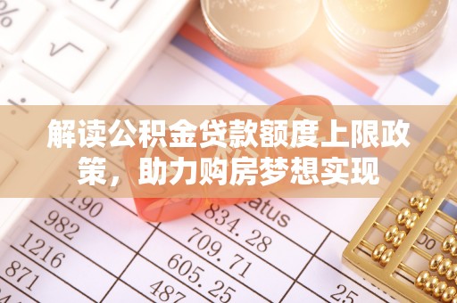 余干解读公积金贷款额度上限政策，助力购房梦想实现