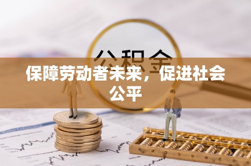 余干保障劳动者未来，促进社会公平