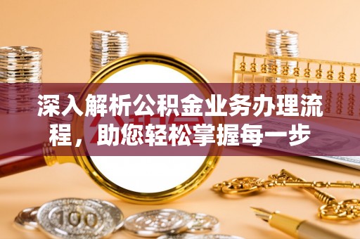 余干深入解析公积金业务办理流程，助您轻松掌握每一步