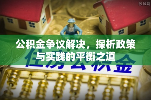 余干公积金争议解决，探析政策与实践的平衡之道