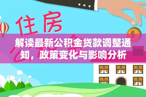 余干解读最新公积金贷款调整通知，政策变化与影响分析