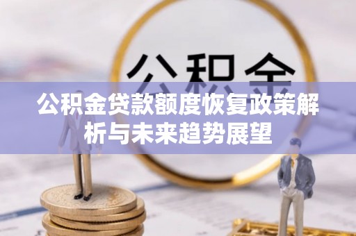 余干公积金贷款额度恢复政策解析与未来趋势展望