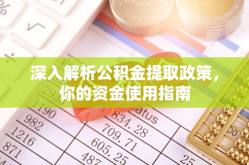 余干深入解析公积金提取政策，你的资金使用指南