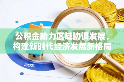 余干公积金助力区域协调发展，构建新时代经济发展新格局