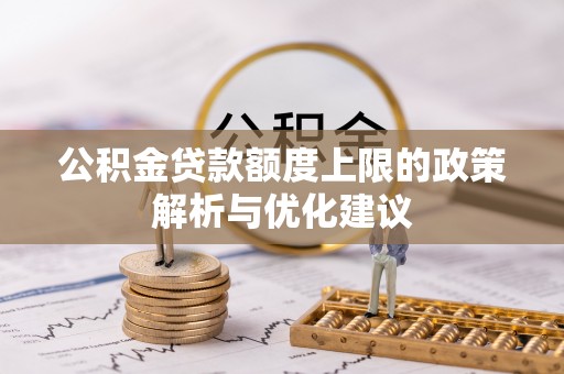 余干公积金贷款额度上限的政策解析与优化建议