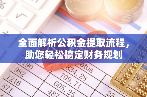 余干全面解析公积金提取流程，助您轻松搞定财务规划