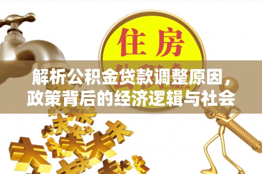 余干解析公积金贷款调整原因，政策背后的经济逻辑与社会影响
