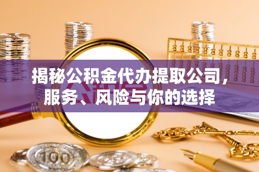 余干揭秘公积金代办提取公司，服务、风险与你的选择