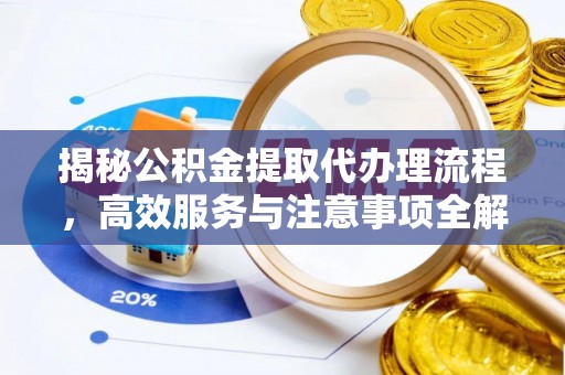 余干揭秘公积金提取代办理流程，高效服务与注意事项全解析