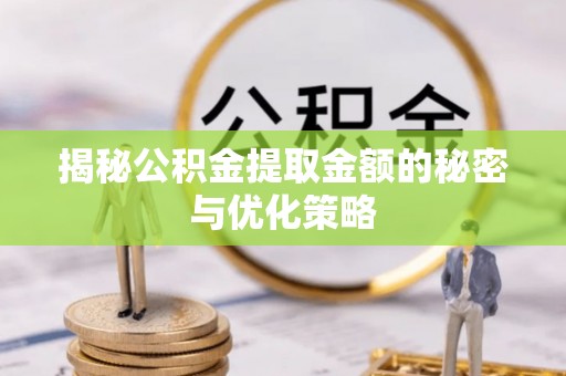 余干揭秘公积金提取金额的秘密与优化策略